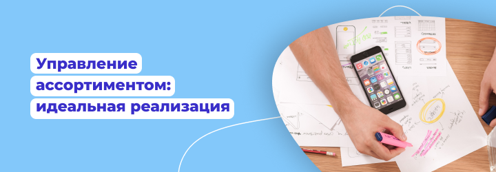 Управление ассортиментом: идеальная реализация