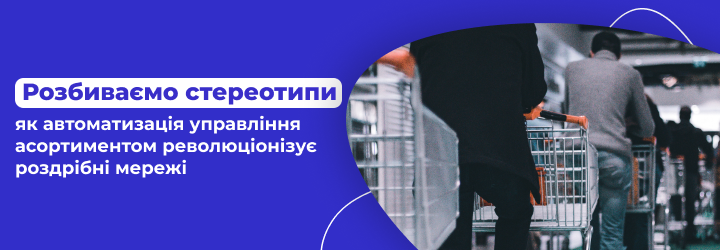 Розбиваємо стереотипи: як автоматизація управління асортиментом революціонізує роздрібні мережі
