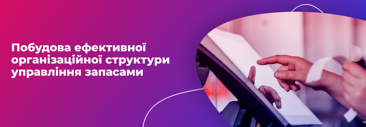 Побудова ефективної організаційної структури управління запасами