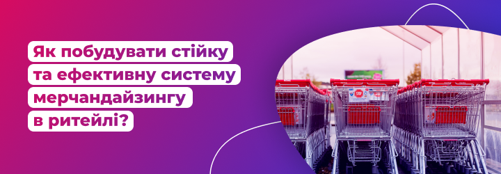 Як побудувати стійку та ефективну систему мерчандайзингу в ритейлі?